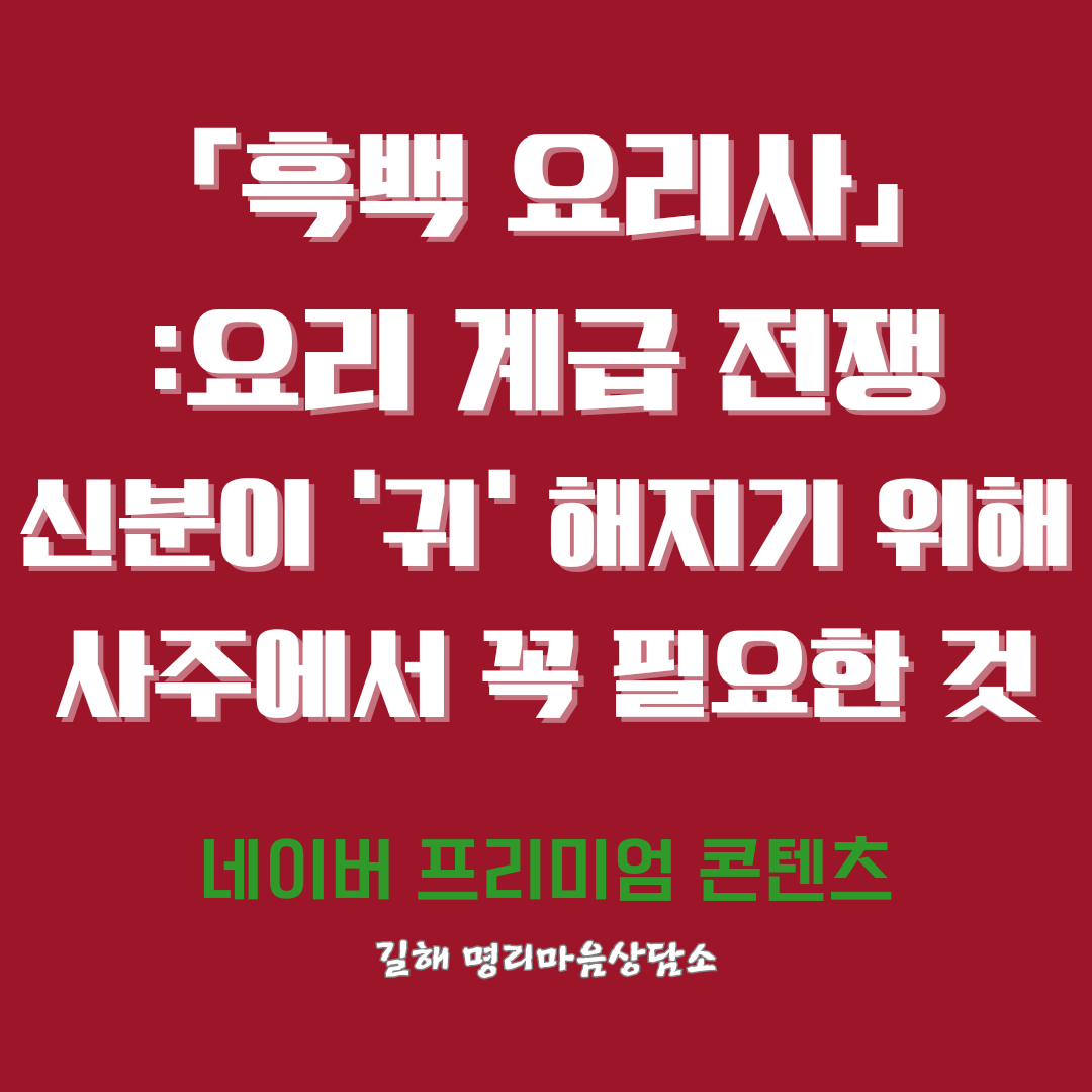 〈흑백요리사〉로 보는, 사주에서 신분이 ‘귀’해지는 조건